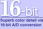 16bit Superb color diteil via 16-bit A/D conversion