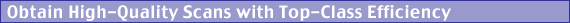Obtain High-Quality Scan with Top-Class Efficiency