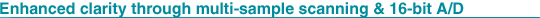 Enhanced clarity through multi-sample scanning & 16-bit A/D