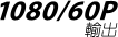 1080/60P Output